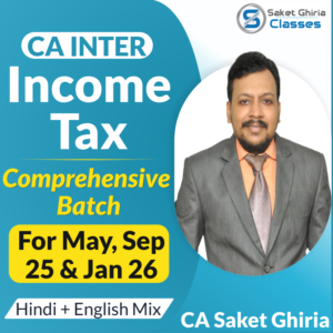 CA Inter Income Tax Comprehensive Batch For May 25, Sep 25 & Jan 26 By CA Saket Ghiria (Hindi + English Mix)